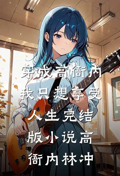 穿成高衙内，我只想享受人生完结版小说高衙内林冲