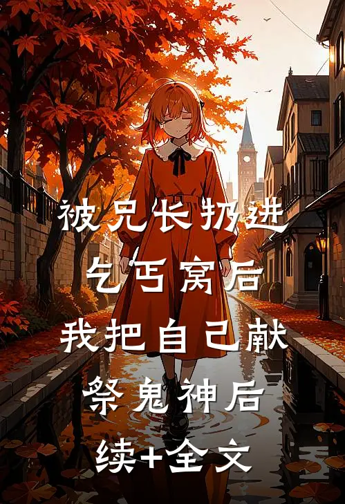 被兄长扔进乞丐窝后，我把自己献祭鬼神后续+全文