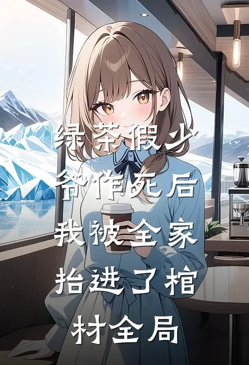 绿茶假少爷作死后，我被全家抬进了棺材全局