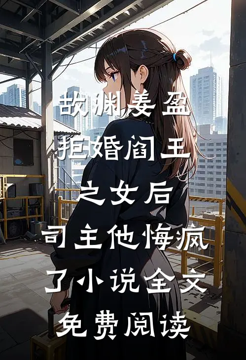 故渊姜盈拒婚阎王之女后，司主他悔疯了小说全文免费阅读