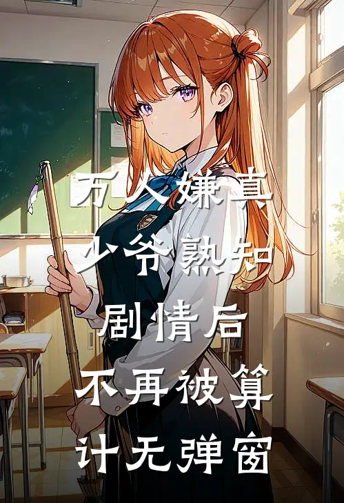 万人嫌真少爷熟知剧情后，不再被算计无弹窗