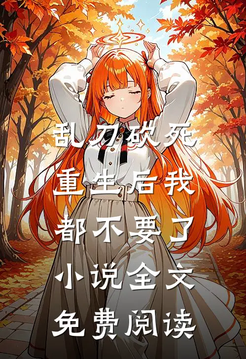 乱刀砍死，重生后我都不要了小说全文免费阅读