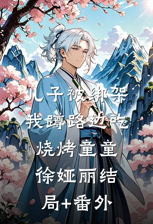 儿子被绑架，我蹲路边吃烧烤童童徐娅丽结局+番外