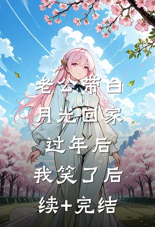 老公带白月光回家过年后，我笑了后续+完结