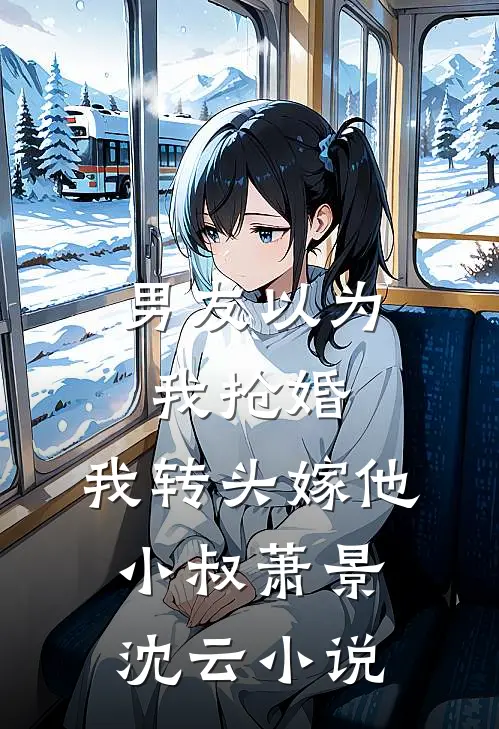 男友以为我抢婚，我转头嫁他小叔萧景沈云小说