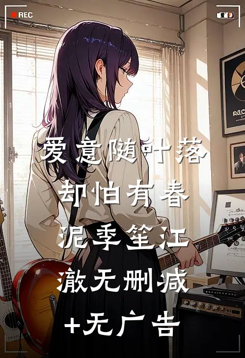 爱意随叶落，却怕有春泥季笙江澈无删减+无广告