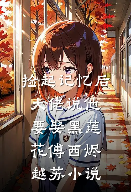 捡起记忆后，大佬说他要娶黑莲花傅西烬越苏小说