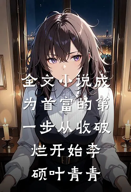 全文小说成为首富的第一步从收破烂开始李硕叶青青