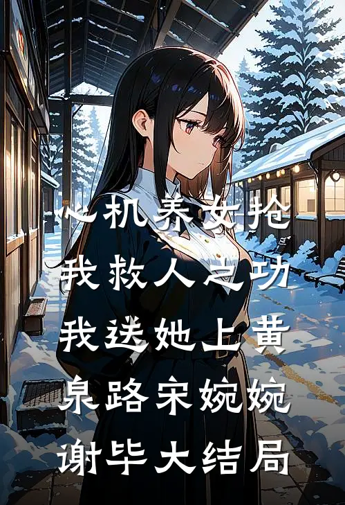 心机养女抢我救人之功，我送她上黄泉路宋婉婉谢毕大结局