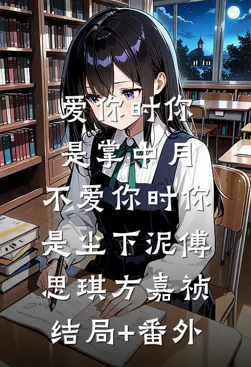 爱你时你是掌中月，不爱你时你是尘下泥傅思琪方嘉祯结局+番外