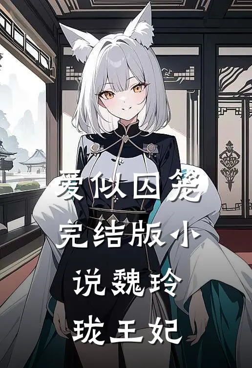 爱似囚笼完结版小说魏玲珑王妃