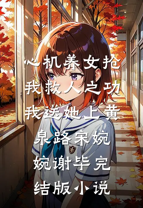 心机养女抢我救人之功，我送她上黄泉路宋婉婉谢毕完结版小说