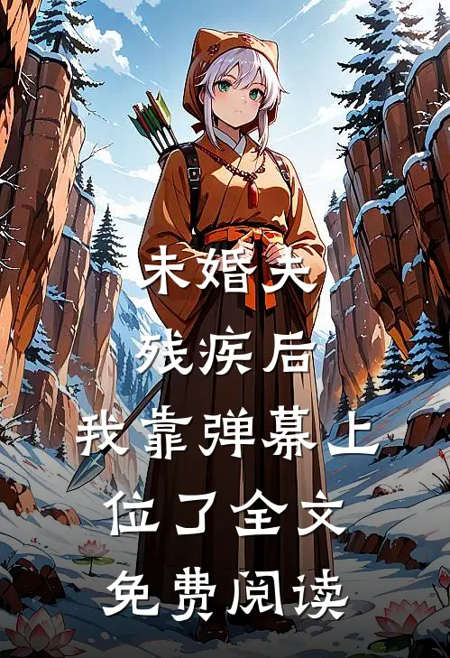 未婚夫残疾后，我靠弹幕上位了全文免费阅读