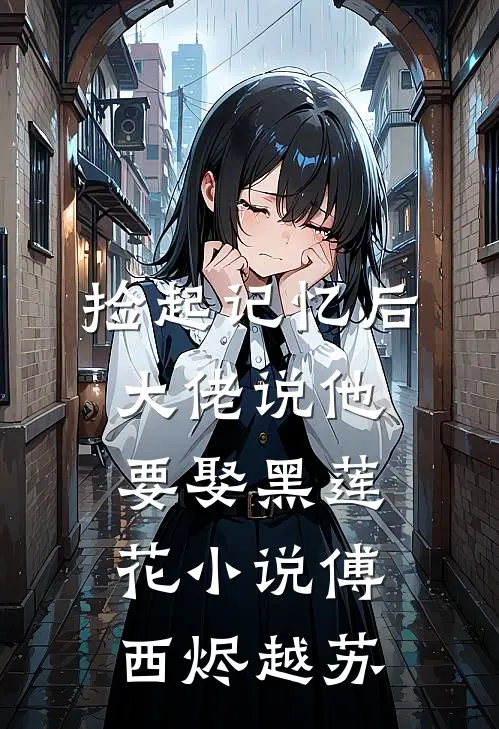 捡起记忆后，大佬说他要娶黑莲花小说傅西烬越苏