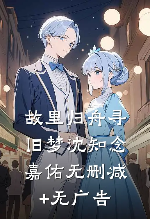 故里归舟寻旧梦沈知念嘉佑无删减+无广告