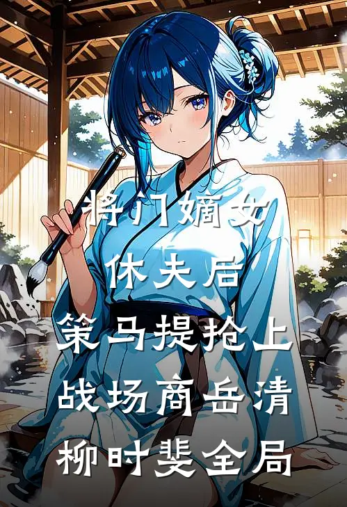 将门嫡女休夫后，策马提抢上战场商岳清柳时斐全局