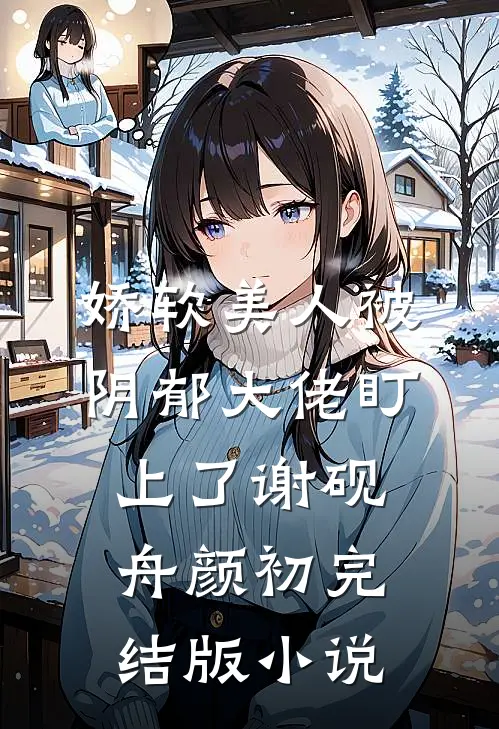 娇软美人被阴郁大佬盯上了谢砚舟颜初完结版小说