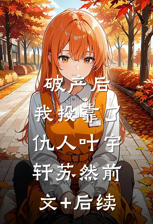 破产后，我投靠了仇人叶宇轩苏然前文+后续