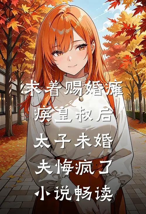 求着赐婚瘫痪皇叔后，太子未婚夫悔疯了小说畅读