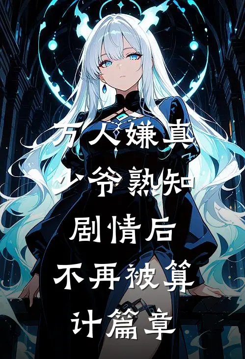 万人嫌真少爷熟知剧情后，不再被算计篇章