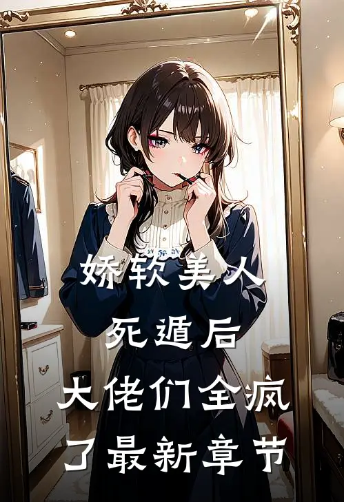 娇软美人死遁后，大佬们全疯了最新章节