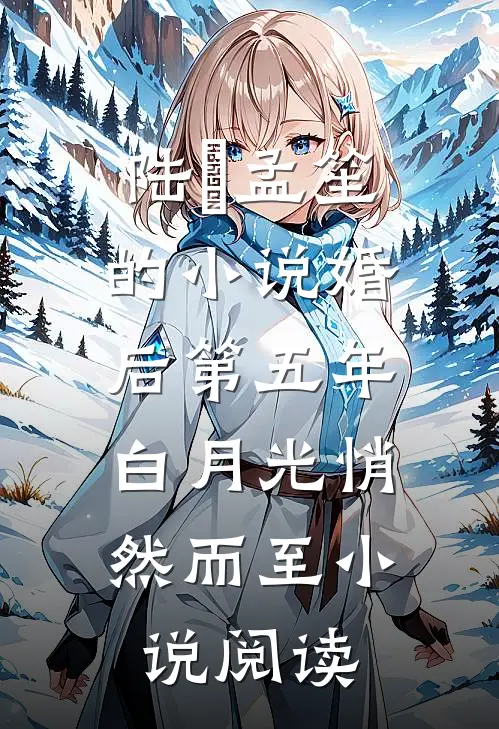 陆洐孟笙的小说婚后第五年，白月光悄然而至小说阅读