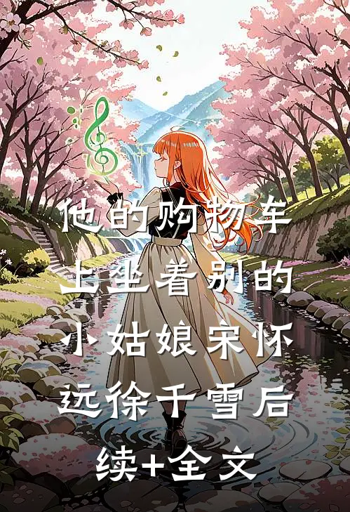 他的购物车上坐着别的小姑娘宋怀远徐千雪后续+全文