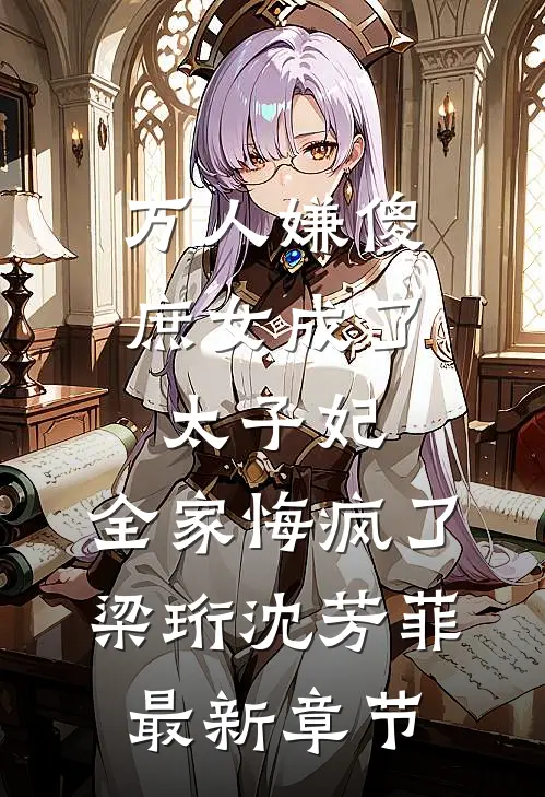 万人嫌傻庶女成了太子妃，全家悔疯了梁珩沈芳菲最新章节