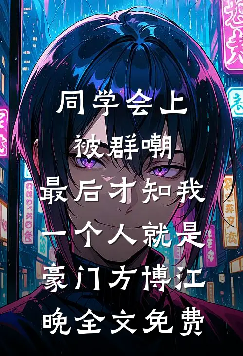 同学会上被群嘲，最后才知我一个人就是豪门方博江晚全文免费