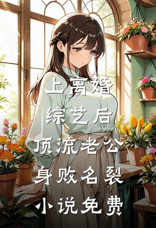 上离婚综艺后，顶流老公身败名裂小说免费