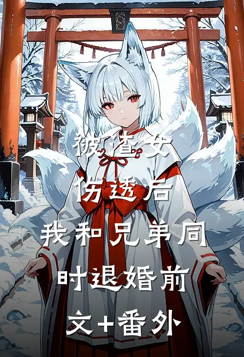 被渣女伤透后，我和兄弟同时退婚前文+番外