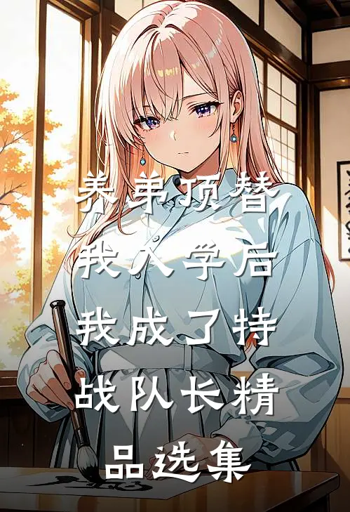 养弟顶替我入学后，我成了特战队长精品选集