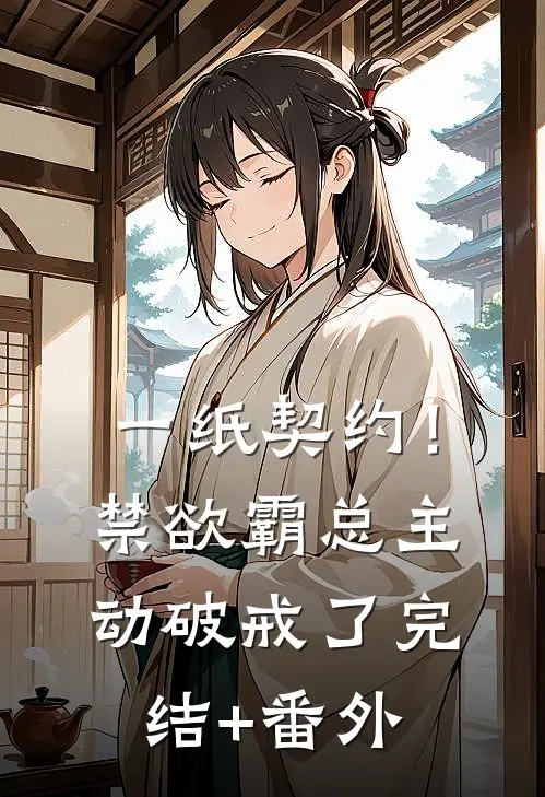 一纸契约！禁欲霸总主动破戒了完结+番外
