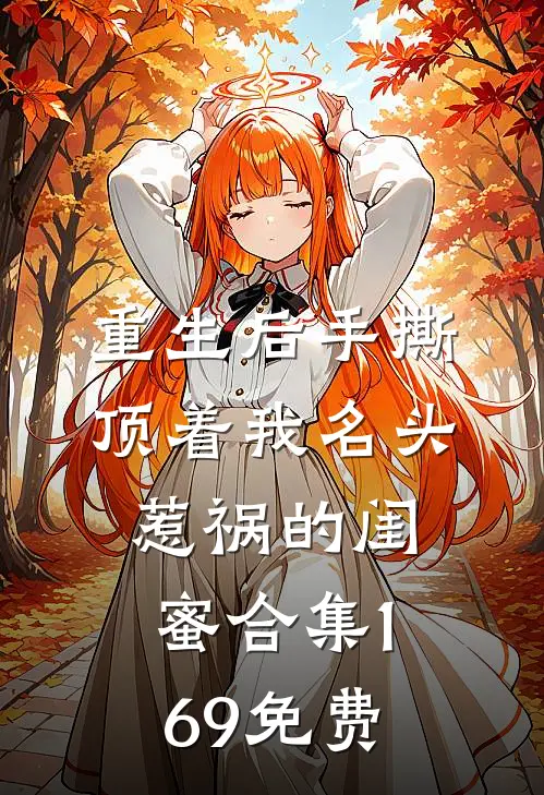 重生后手撕顶着我名头惹祸的闺蜜合集169免费