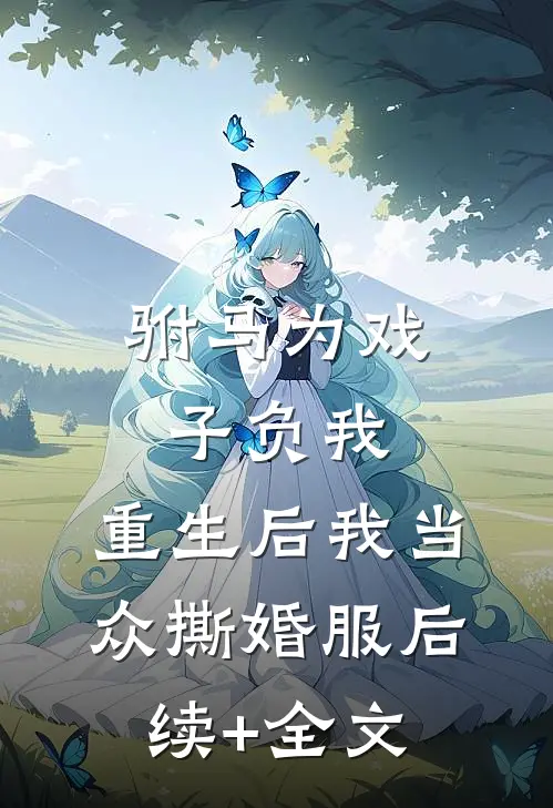 驸马为戏子负我，重生后我当众撕婚服后续+全文