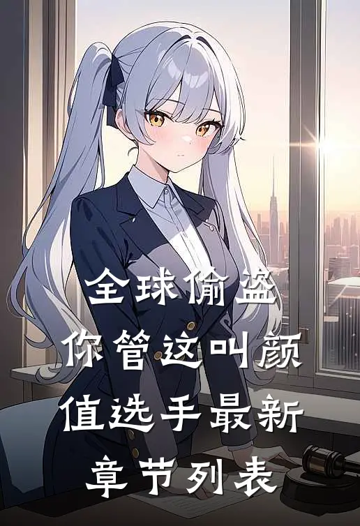 全球偷盗：你管这叫颜值选手最新章节列表