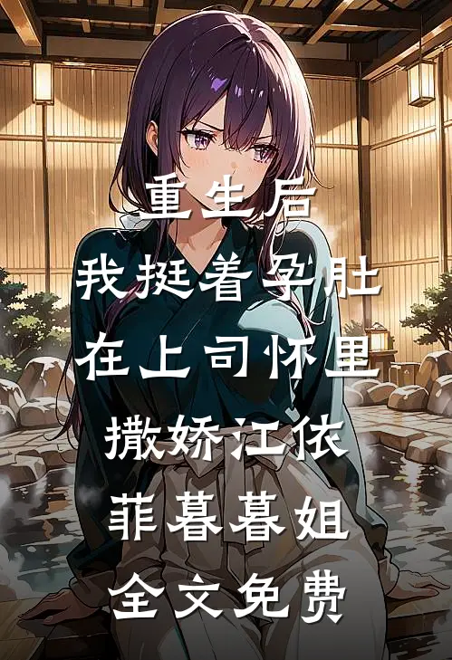 重生后，我挺着孕肚在上司怀里撒娇江依菲暮暮姐全文免费