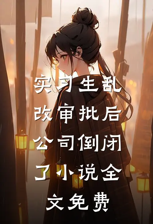实习生乱改审批后，公司倒闭了小说全文免费