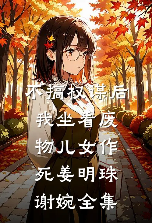 不搞权谋后，我坐看废物儿女作死姜明珠谢婉全集