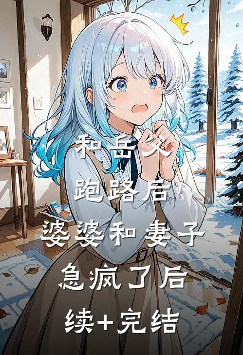 和岳父跑路后，婆婆和妻子急疯了后续+完结