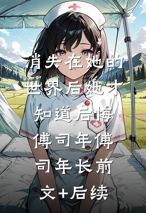 消失在她的世界后她才知道后悔傅司年傅司年长前文+后续