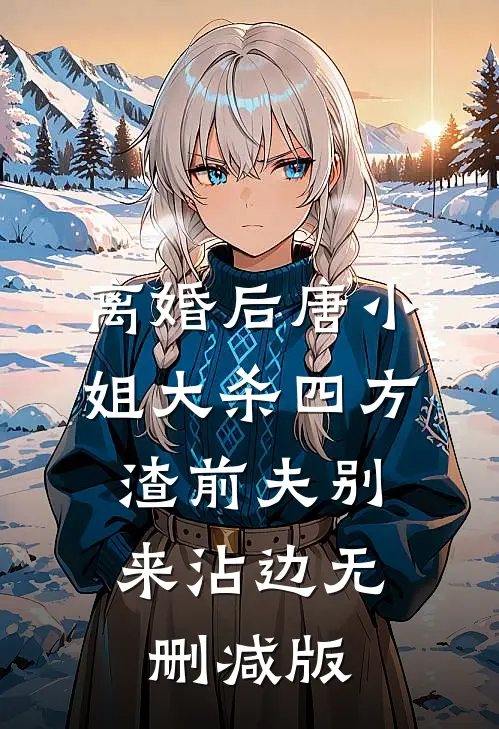 离婚后唐小姐大杀四方，渣前夫别来沾边无删减版
