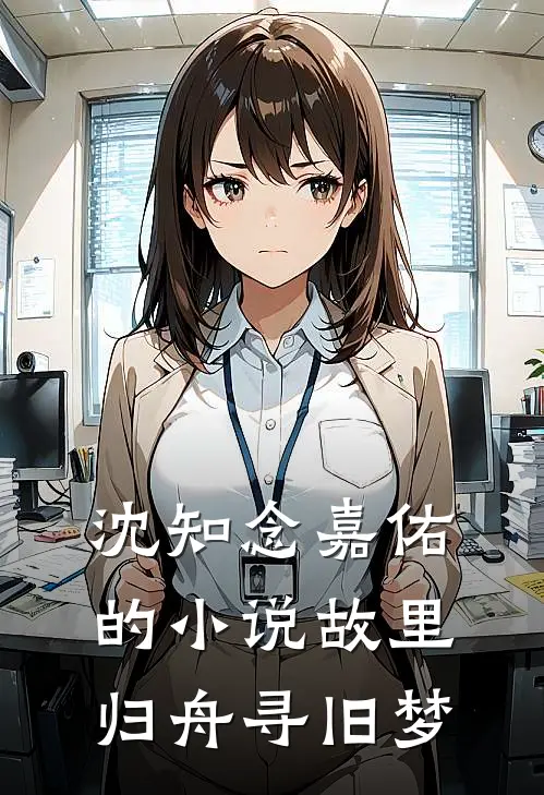 沈知念嘉佑的小说故里归舟寻旧梦