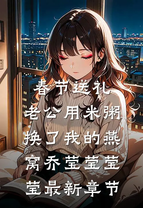 春节送礼，老公用米粥换了我的燕窝乔莹莹莹莹最新章节