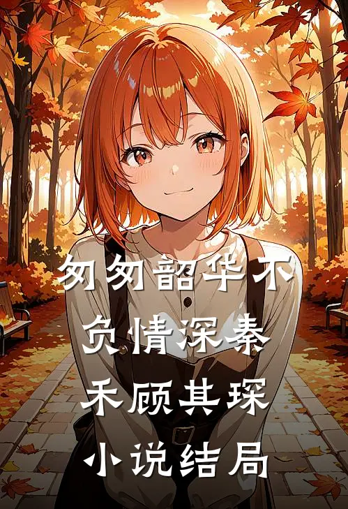 匆匆韶华不负情深秦禾顾其琛小说结局