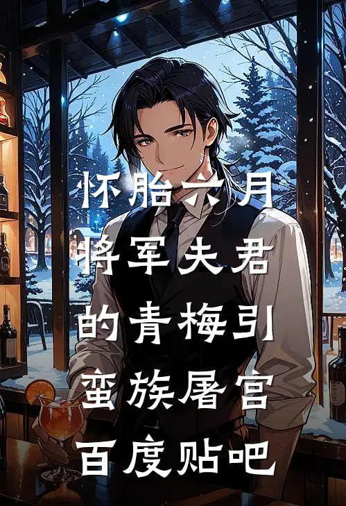 怀胎六月，将军夫君的青梅引蛮族屠宫百度贴吧