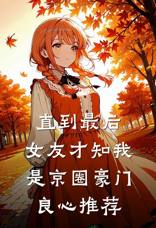 直到最后，女友才知我是京圈豪门良心推荐