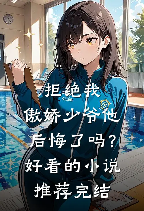 拒绝我，傲娇少爷他后悔了吗？好看的小说推荐完结