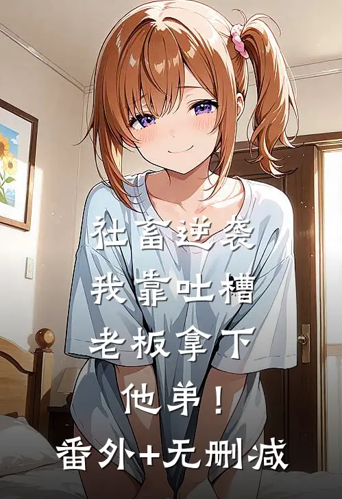 社畜逆袭：我靠吐槽老板拿下他弟！番外+无删减