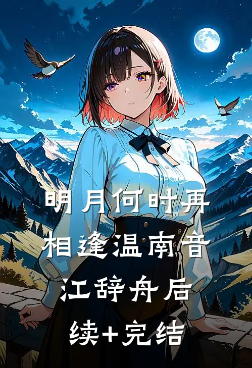 明月何时再相逢温南音江辞舟后续+完结